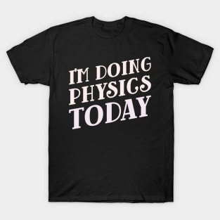 I'm Doing Physics Today! T-Shirt